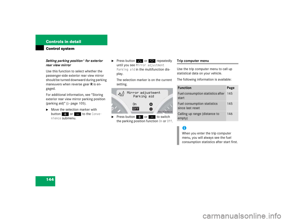 MERCEDES-BENZ SLK350 2005 R171 Owners Manual 144 Controls in detailControl systemSetting parking position* for exterior 
rear view mirror
Use this function to select whether the 
passenger-side exterior rear view mirror 
should be turned downwar