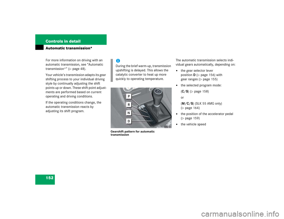 MERCEDES-BENZ SLK350 2005 R171 Owners Manual 152 Controls in detailAutomatic transmission*For more information on driving with an 
automatic transmission, see “Automatic 
transmission*” (
page 48).
Your vehicle’s transmission adapts its g