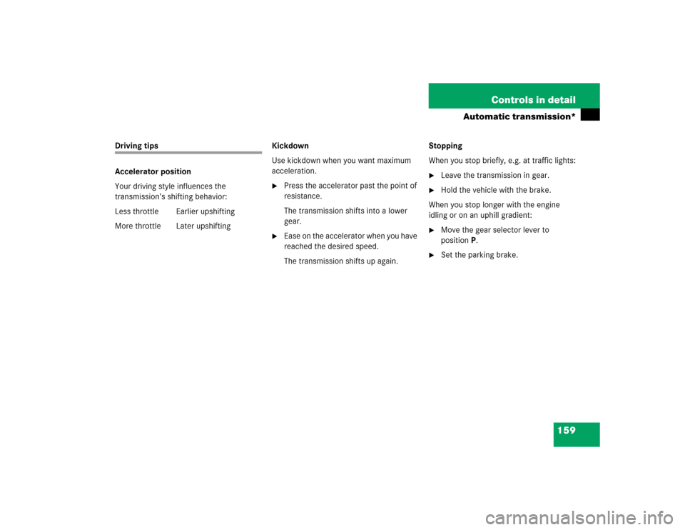MERCEDES-BENZ SLK350 2005 R171 Owners Manual 159 Controls in detail
Automatic transmission*
Driving tips
Accelerator position
Your driving style influences the 
transmission’s shifting behavior:
Less throttle Earlier upshifting
More throttle  
