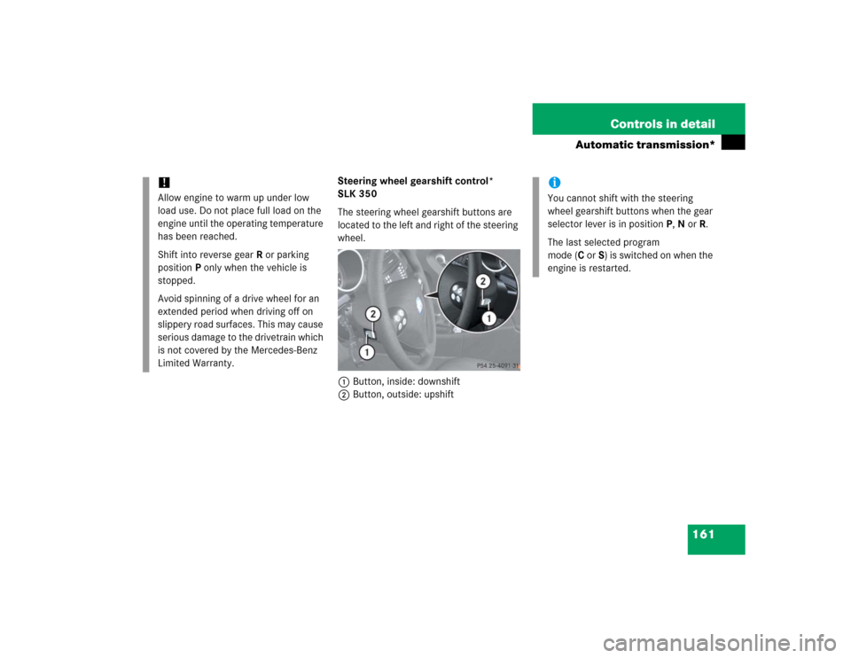 MERCEDES-BENZ SLK350 2005 R171 Owners Manual 161 Controls in detail
Automatic transmission*
Steering wheel gearshift control* 
SLK 350
The steering wheel gearshift buttons are 
located to the left and right of the steering 
wheel.
1Button, insid