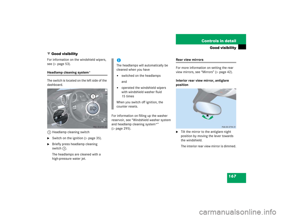 MERCEDES-BENZ SLK350 2005 R171 Owners Manual 167 Controls in detail
Good visibility
Good visibility
For information on the windshield wipers, 
see (
page 53).
Headlamp cleaning system*
The switch is located on the left side of the 
dashboard.
