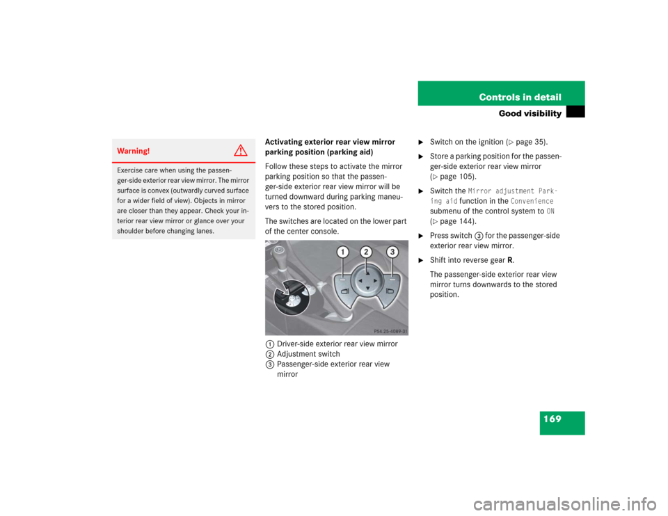 MERCEDES-BENZ SLK350 2005 R171 Owners Manual 169 Controls in detail
Good visibility
Activating exterior rear view mirror 
parking position (parking aid)
Follow these steps to activate the mirror 
parking position so that the passen-
ger-side ext
