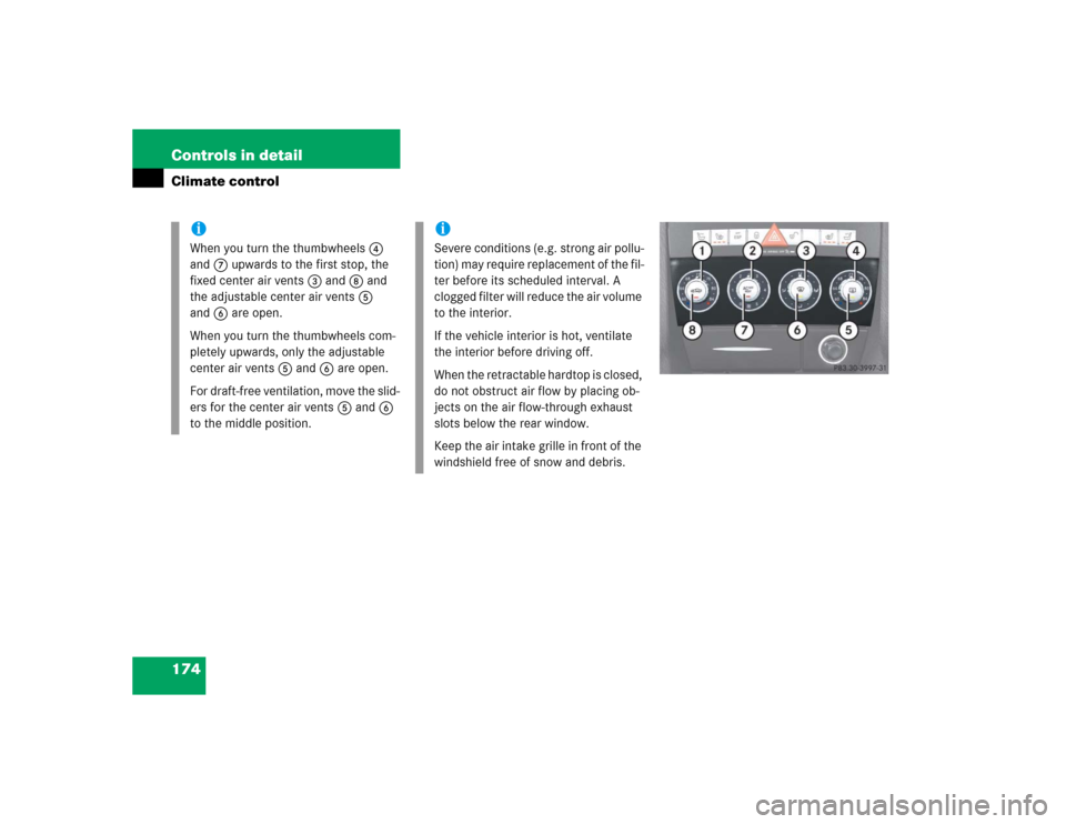 MERCEDES-BENZ SLK350 2005 R171 Owners Manual 174 Controls in detailClimate control
iWhen you turn the thumbwheels4 
and7 upwards to the first stop, the 
fixed center air vents3 and8 and 
the adjustable center air vents5 
and6 are open.
When you 