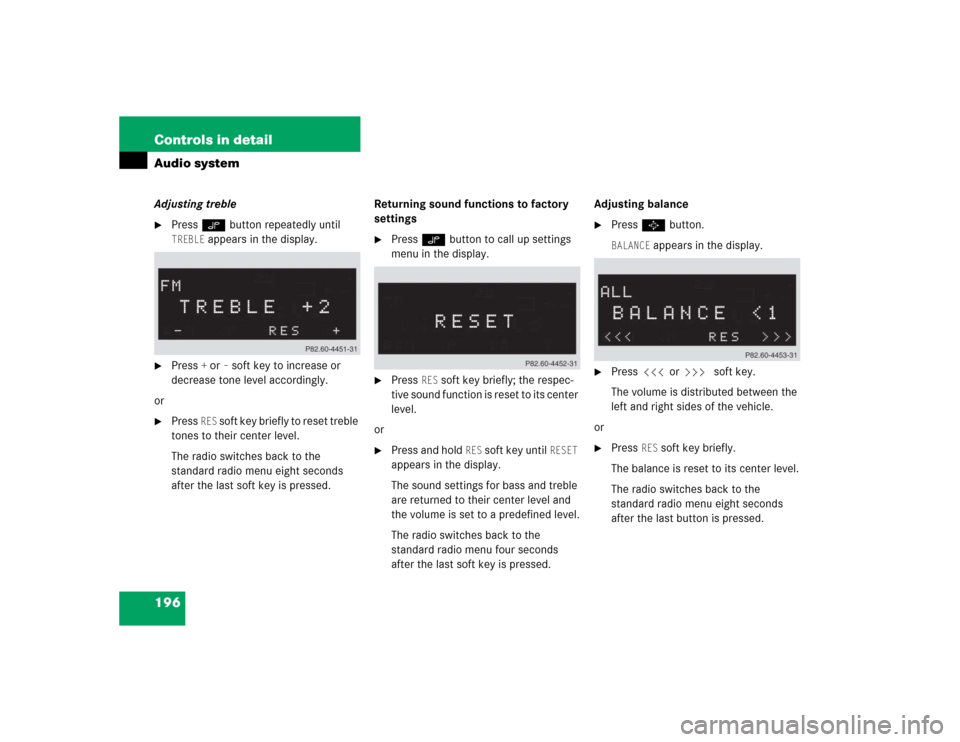 MERCEDES-BENZ SLK350 2005 R171 Owners Manual 196 Controls in detailAudio systemAdjusting treble
Press O button repeatedly until TREBLE
 appears in the display.

Press 
+or
– soft key to increase or 
decrease tone level accordingly.
or

Pres