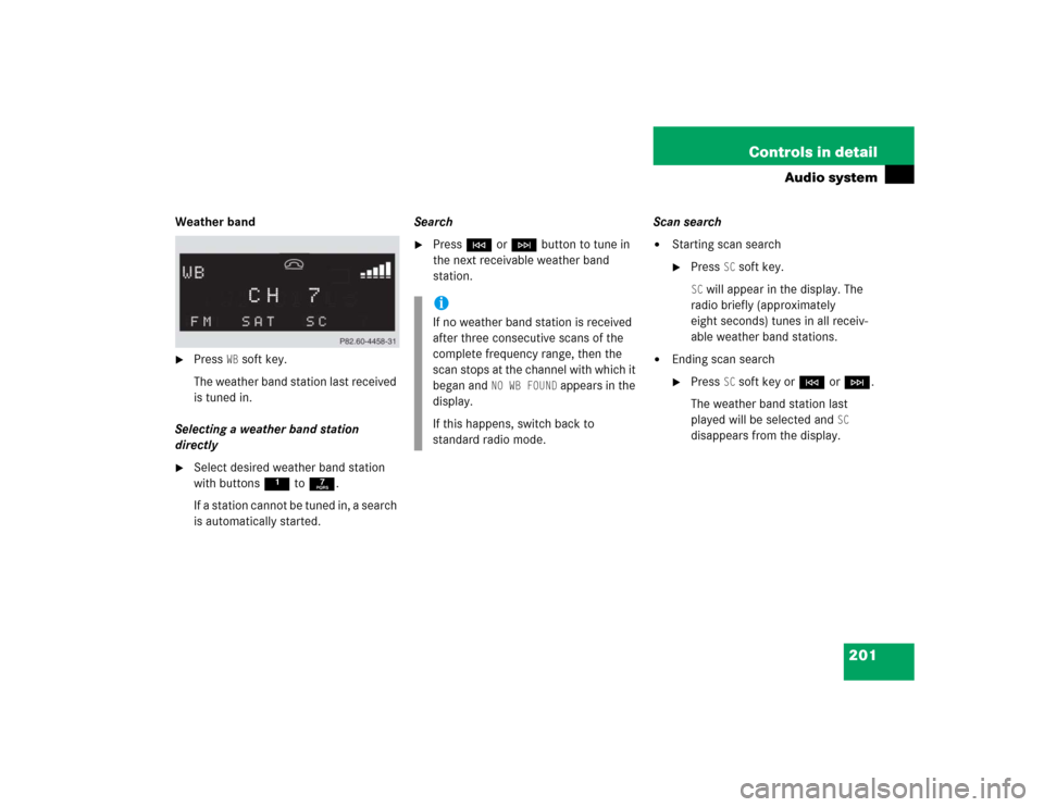 MERCEDES-BENZ SLK350 2005 R171 Owners Manual 201 Controls in detail
Audio system
Weather band
Press 
WB soft key.
The weather band station last received 
is tuned in.
Selecting a weather band station 
directly

Select desired weather band stat