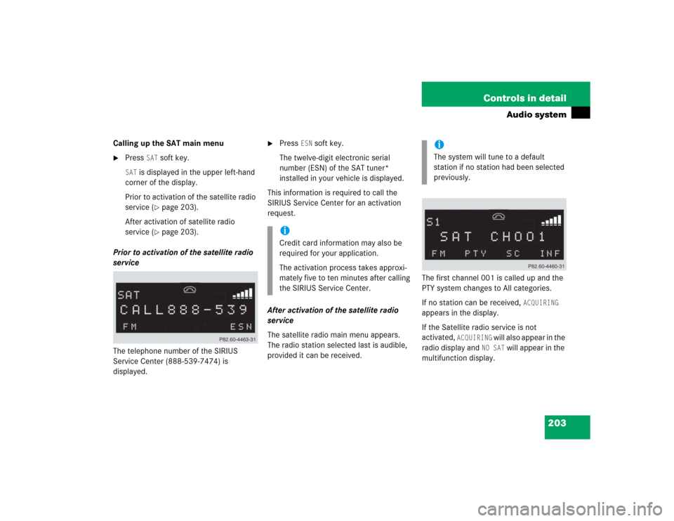 MERCEDES-BENZ SLK350 2005 R171 Owners Manual 203 Controls in detail
Audio system
Calling up the SAT main menu
Press 
SAT
 soft key.
SAT
 is displayed in the upper left-hand 
corner of the display.
Prior to activation of the satellite radio 
ser