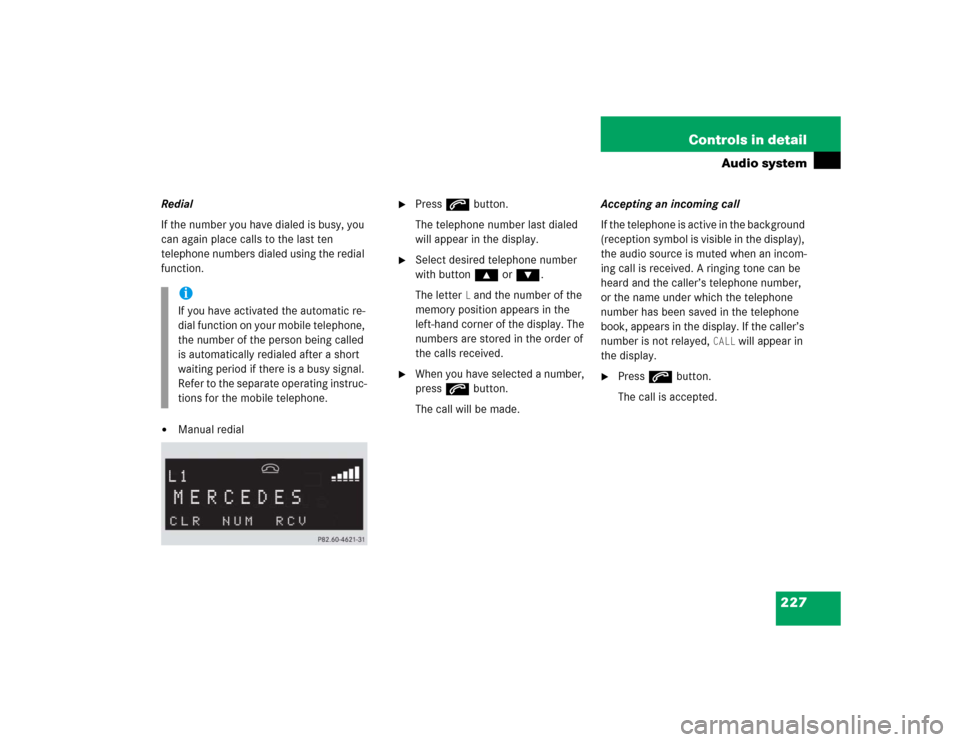 MERCEDES-BENZ SLK350 2005 R171 Owners Manual 227 Controls in detail
Audio system
Redial
If the number you have dialed is busy, you 
can again place calls to the last ten 
telephone numbers dialed using the redial 
function.
Manual redial

Pres
