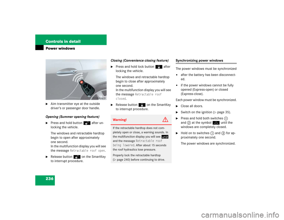 MERCEDES-BENZ SLK350 2005 R171 Owners Manual 236 Controls in detailPower windows
Aim transmitter eye at the outside 
driver’s or passenger door handle.
Opening (Summer opening feature)

Press and hold buttonŒ after un-
locking the vehicle.
