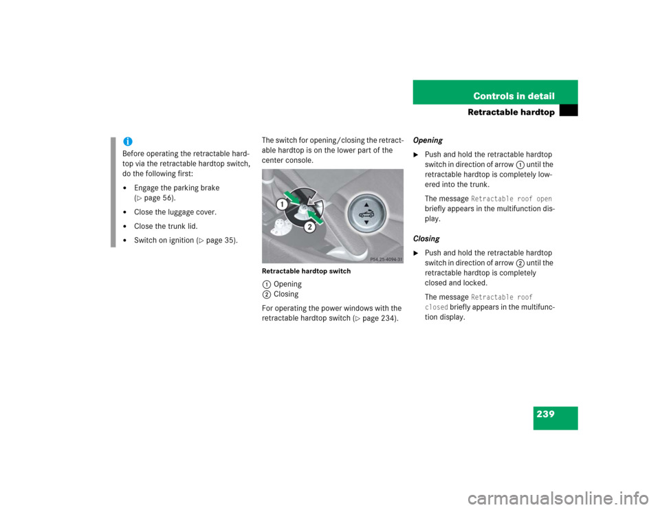 MERCEDES-BENZ SLK350 2005 R171 User Guide 239 Controls in detail
Retractable hardtop
The switch for opening/closing the retract-
able hardtop is on the lower part of the 
center console.Retractable hardtop switch1Opening
2Closing
For operatin