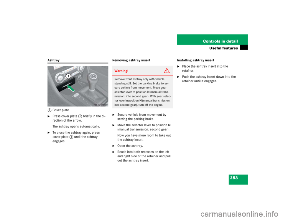 MERCEDES-BENZ SLK350 2005 R171 Owners Manual 253 Controls in detail
Useful features
Ashtray
1Cover plate
Press cover plate1 briefly in the di-
rection of the arrow.
The ashtray opens automatically.

To close the ashtray again, press 
cover pla
