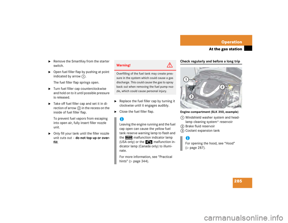 MERCEDES-BENZ SLK350 2005 R171 Service Manual 285 Operation
At the gas station

Remove the SmartKey from the starter 
switch.

Open fuel filler flap by pushing at point 
indicated by arrow1.
The fuel filler flap springs open.

Turn fuel filler