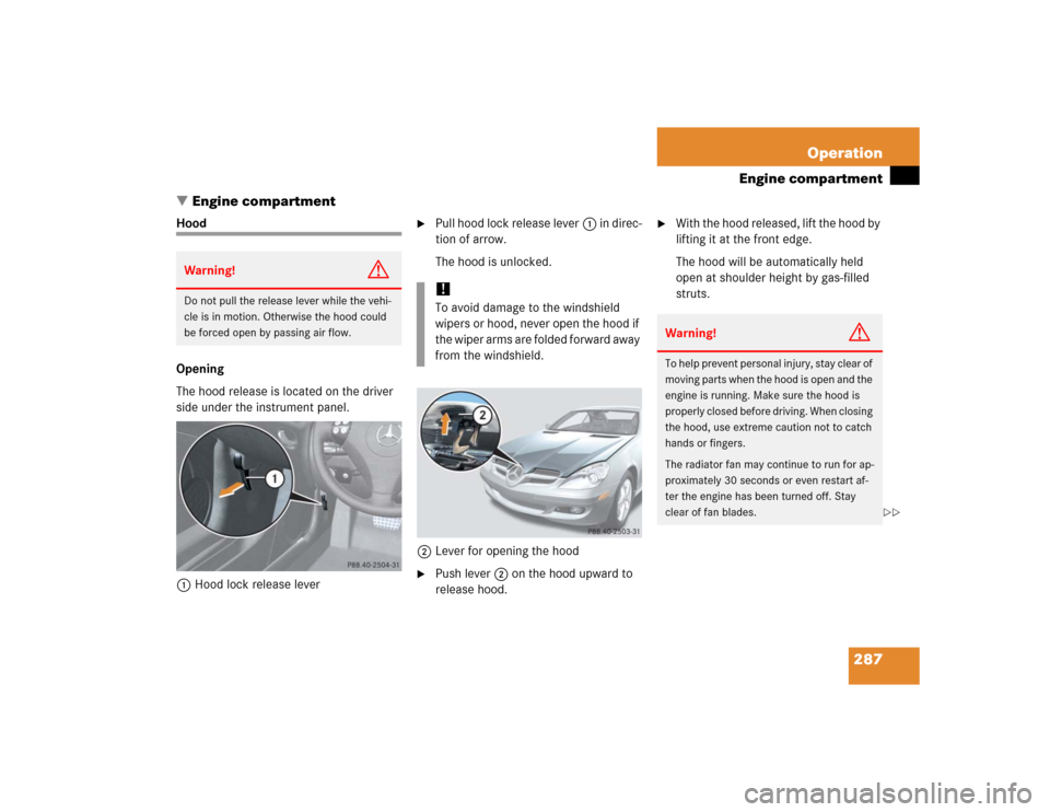 MERCEDES-BENZ SLK55AMG 2005 R171 Owners Manual 287 Operation
Engine compartment
Engine compartment
Hood
Opening
The hood release is located on the driver 
side under the instrument panel.
1Hood lock release lever

Pull hood lock release lever1 i