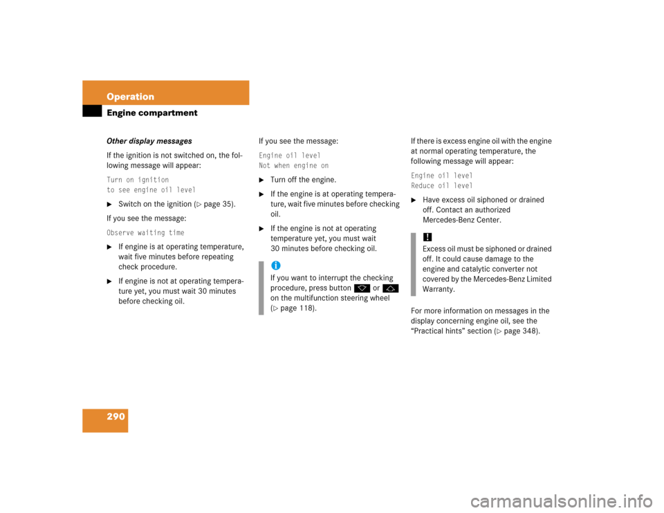 MERCEDES-BENZ SLK350 2005 R171 Owners Manual 290 OperationEngine compartmentOther display messages
If the ignition is not switched on, the fol-
lowing message will appear:Turn on ignition
to see engine oil level
Switch on the ignition (
page 3