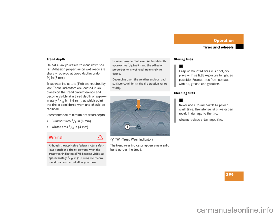 MERCEDES-BENZ SLK350 2005 R171 Owners Manual 299 Operation
Tires and wheels
Tread depth 
Do not allow your tires to wear down too 
far. Adhesion properties on wet roads are 
sharply reduced at tread depths under 1⁄8in (3 mm).
Treadwear indicat