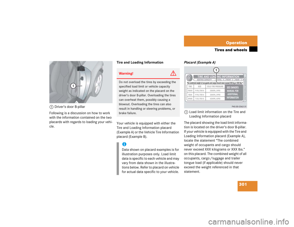 MERCEDES-BENZ SLK350 2005 R171 Service Manual 301 Operation
Tires and wheels
1Driver’s door B-pillar
Following is a discussion on how to work 
with the information contained on the two 
placards with regards to loading your vehi-
cle.Tire and L
