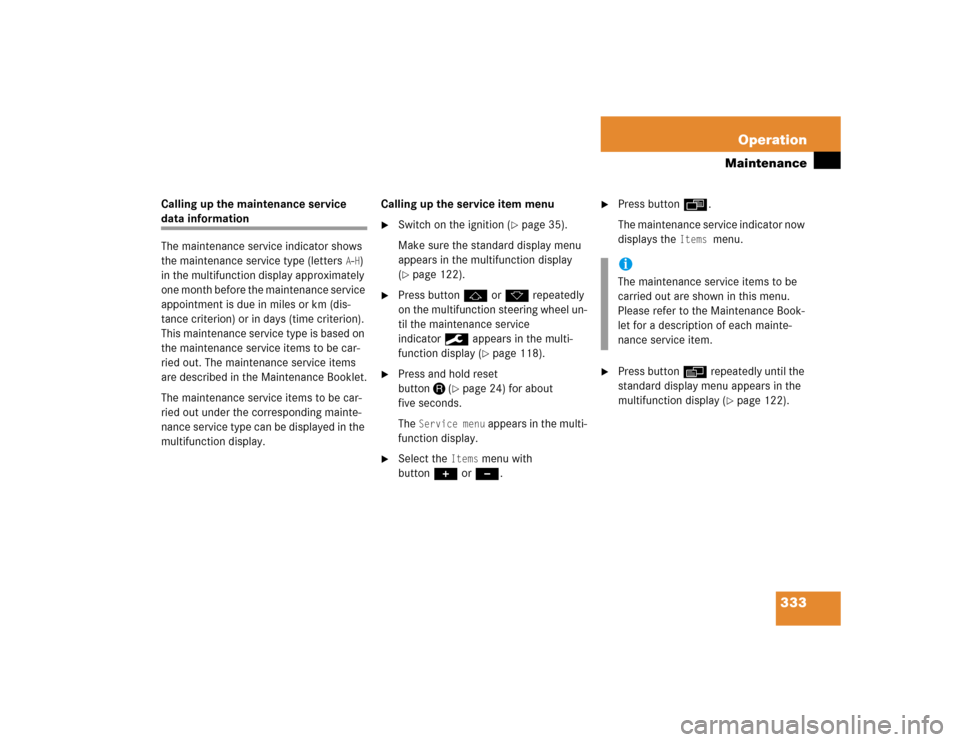 MERCEDES-BENZ SLK350 2005 R171 Owners Manual 333 Operation
Maintenance
Calling up the maintenance service data information
The maintenance service indicator shows 
the maintenance service type (letters 
A-H) 
in the multifunction display approxi