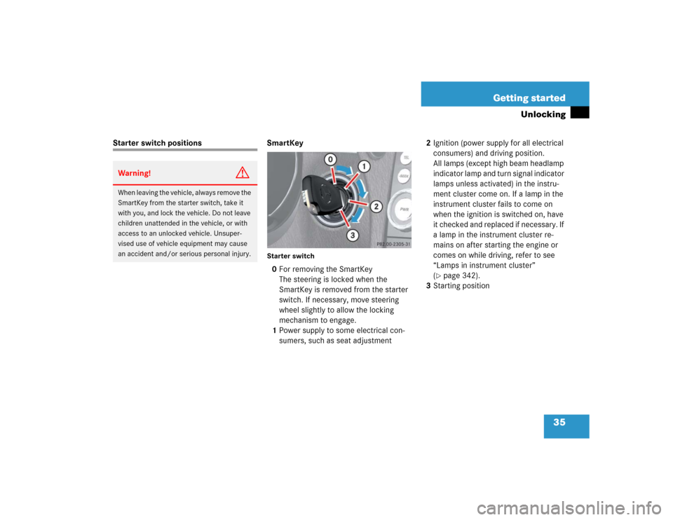 MERCEDES-BENZ SLK350 2005 R171 Owners Manual 35 Getting started
Unlocking
Starter switch positions SmartKey
Starter switch0For removing the SmartKey
The steering is locked when the 
SmartKey is removed from the starter 
switch. If necessary, mov