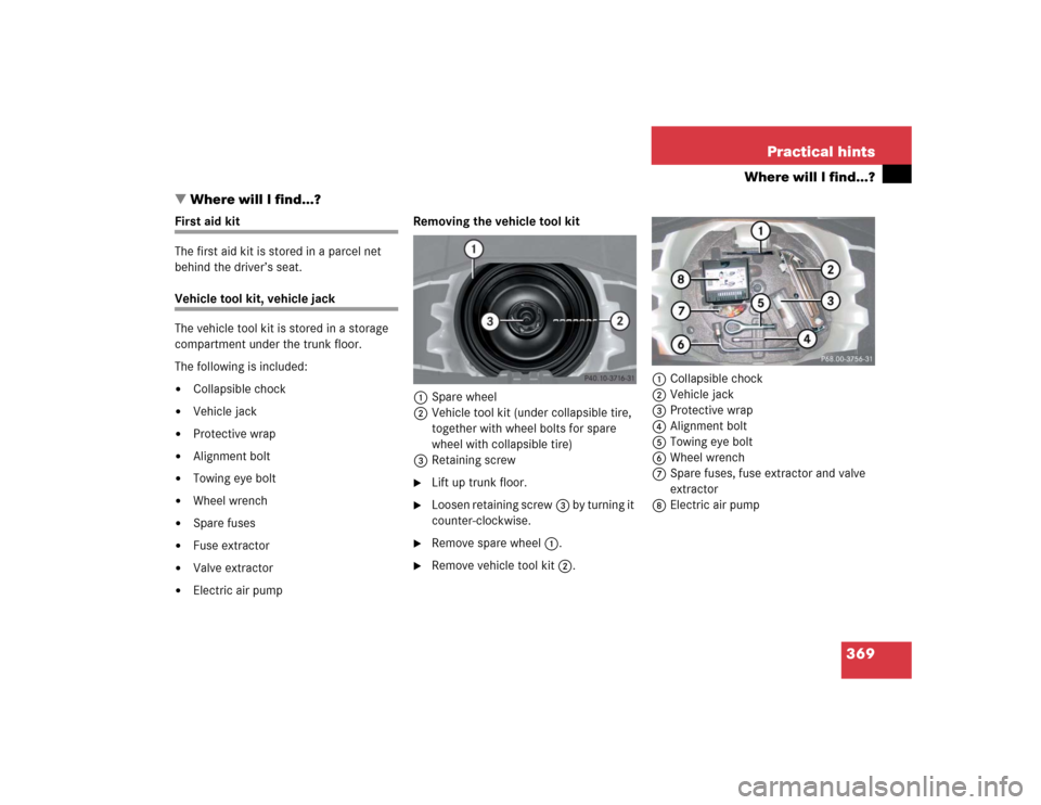 MERCEDES-BENZ SLK55AMG 2005 R171 Owners Manual 369 Practical hints
Where will I find...?
Where will I find...?
First aid kit
The first aid kit is stored in a parcel net 
behind the driver’s seat.Vehicle tool kit, vehicle jack
The vehicle tool k