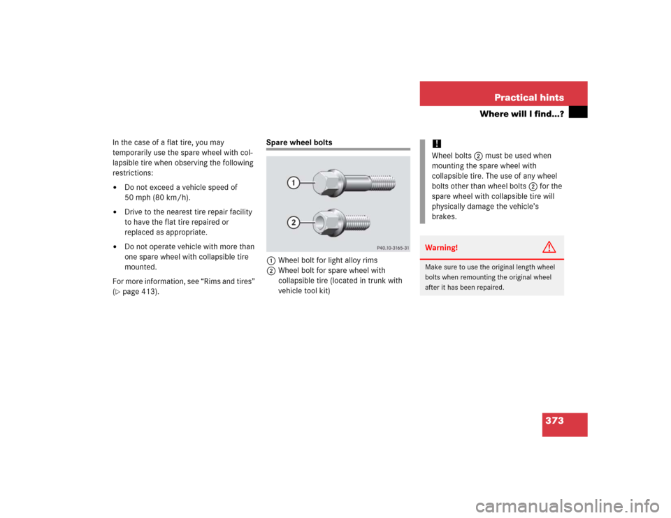 MERCEDES-BENZ SLK350 2005 R171 Owners Manual 373 Practical hints
Where will I find...?
In the case of a flat tire, you may 
temporarily use the spare wheel with col-
lapsible tire when observing the following 
restrictions:
Do not exceed a vehi