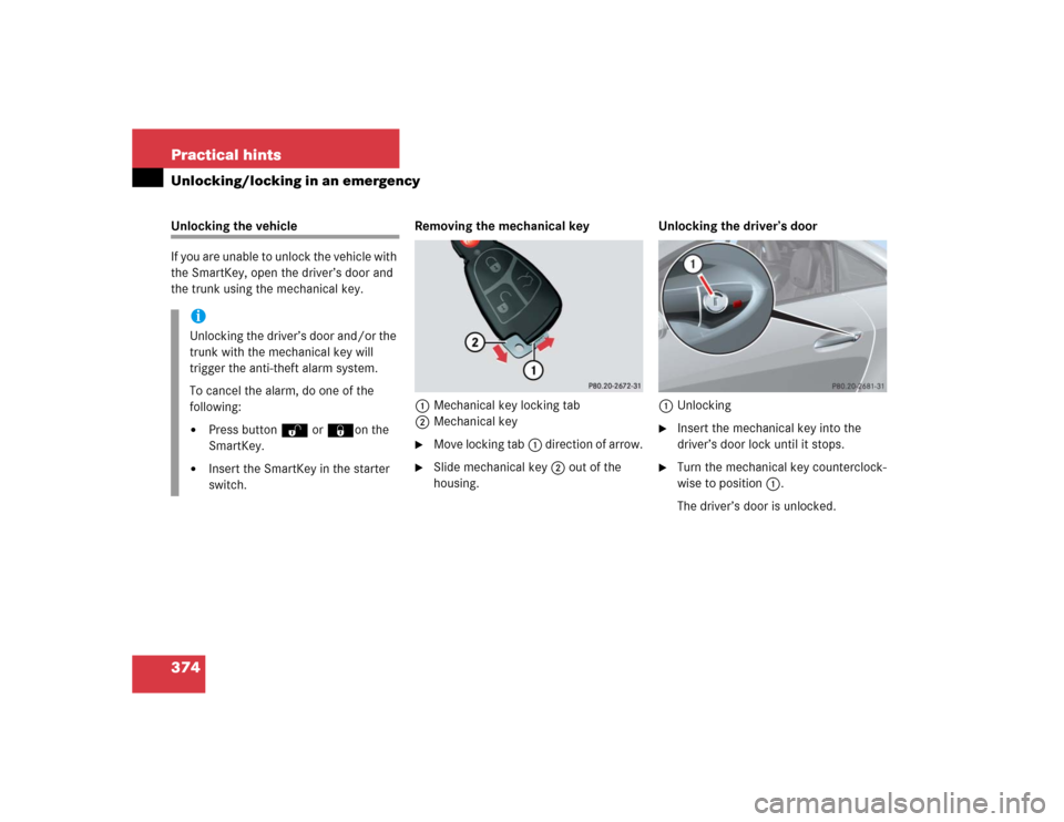 MERCEDES-BENZ SLK350 2005 R171 Owners Manual 374 Practical hintsUnlocking/locking in an emergencyUnlocking the vehicle
If you are unable to unlock the vehicle with 
the SmartKey, open the driver’s door and 
the trunk using the mechanical key. 