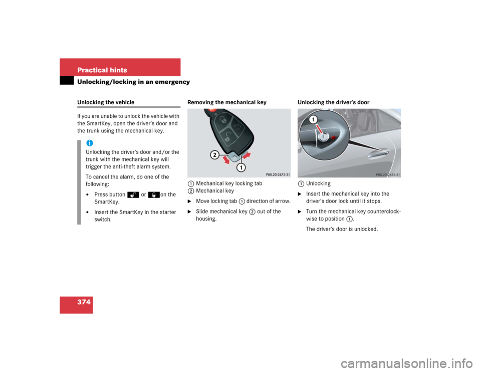 MERCEDES-BENZ SLK55AMG 2005 R171 Owners Manual 374 Practical hintsUnlocking/locking in an emergencyUnlocking the vehicle
If you are unable to unlock the vehicle with 
the SmartKey, open the driver’s door and 
the trunk using the mechanical key. 