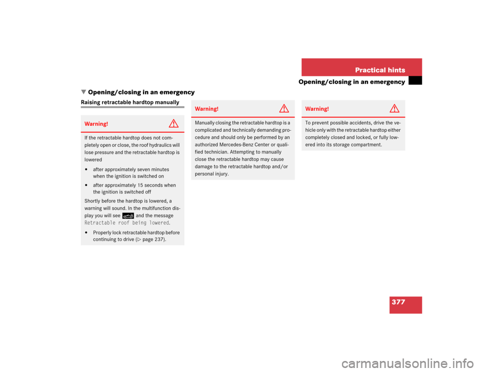 MERCEDES-BENZ SLK350 2005 R171 User Guide 377 Practical hints
Opening/closing in an emergency
Opening/closing in an emergency
Raising retractable hardtop manuallyWarning!
G
If the retractable hardtop does not com-
pletely open or close, the 