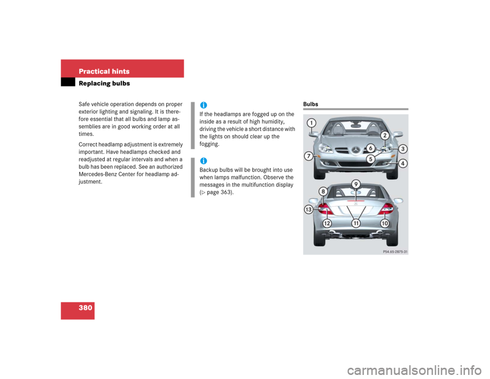 MERCEDES-BENZ SLK350 2005 R171 Owners Manual 380 Practical hintsReplacing bulbsSafe vehicle operation depends on proper 
exterior lighting and signaling. It is there-
fore essential that all bulbs and lamp as-
semblies are in good working order 