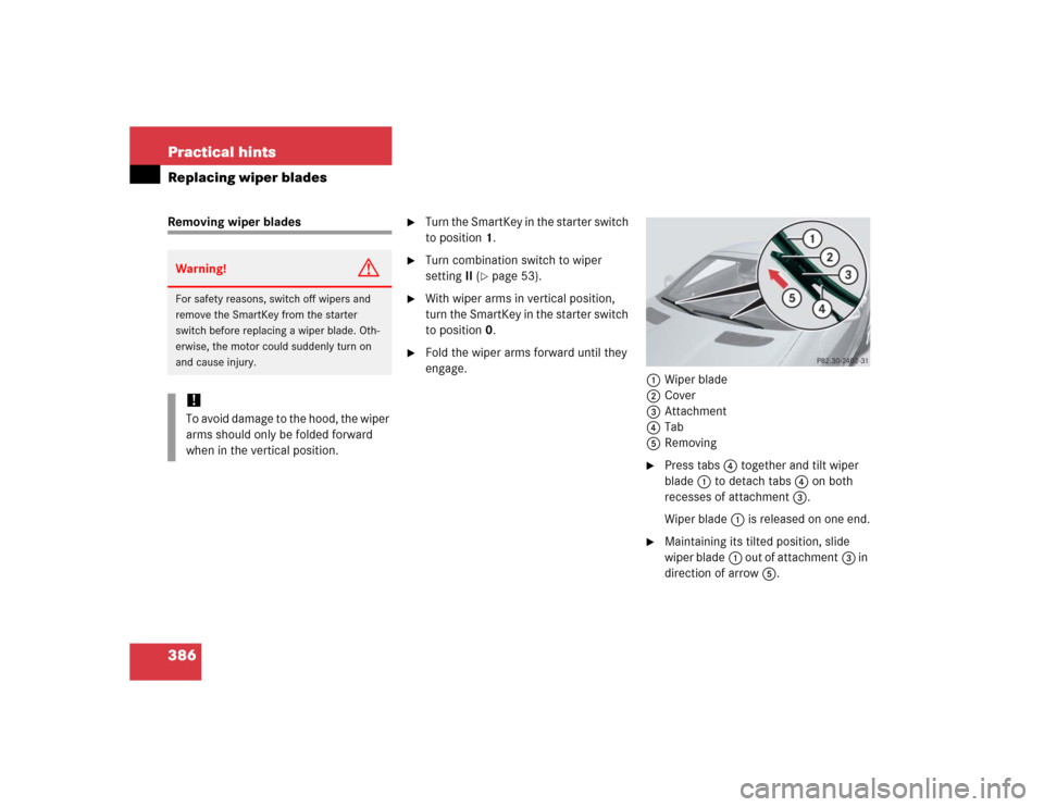 MERCEDES-BENZ SLK55AMG 2005 R171 Owners Manual 386 Practical hintsReplacing wiper bladesRemoving wiper blades

Turn the SmartKey in the starter switch 
to position1.

Turn combination switch to wiper 
settingII (
page 53).

With wiper arms in 