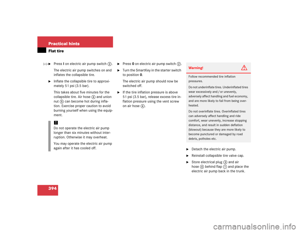 MERCEDES-BENZ SLK350 2005 R171 Owners Guide 394 Practical hintsFlat tire
PressI on electric air pump switch2.
The electric air pump switches on and 
inflates the collapsible tire.

Inflate the collapsible tire to approxi-
mately 51 psi (3.5 b