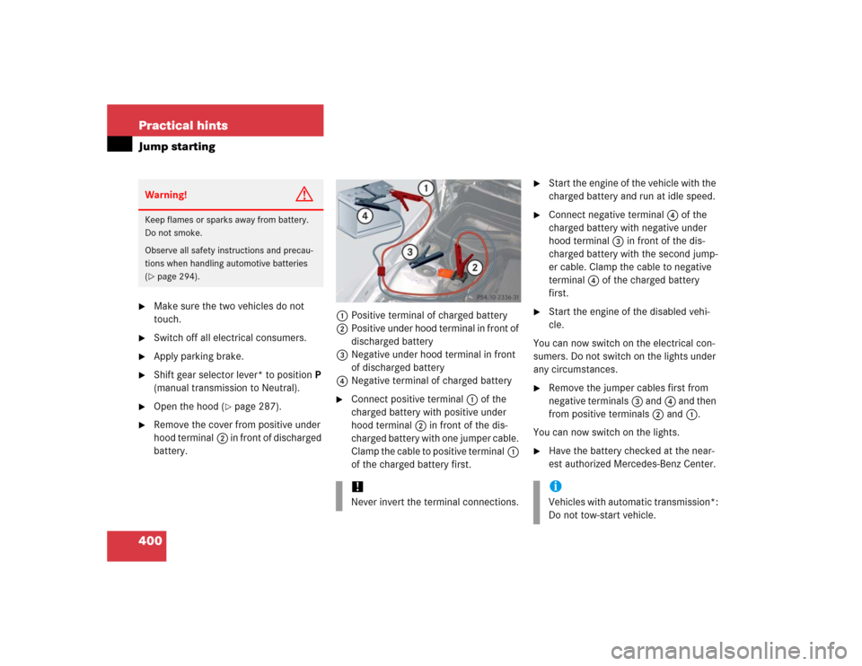 MERCEDES-BENZ SLK350 2005 R171 Owners Manual 400 Practical hintsJump starting
Make sure the two vehicles do not 
touch.

Switch off all electrical consumers.

Apply parking brake.

Shift gear selector lever* to positionP 
(manual transmissio