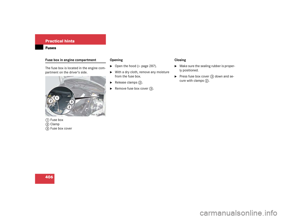 MERCEDES-BENZ SLK55AMG 2005 R171 Owners Manual 406 Practical hintsFusesFuse box in engine compartment
The fuse box is located in the engine com-
partment on the driver’s side.
1Fuse box
2Clamp
3Fuse box coverOpening 

Open the hood (
page 287)