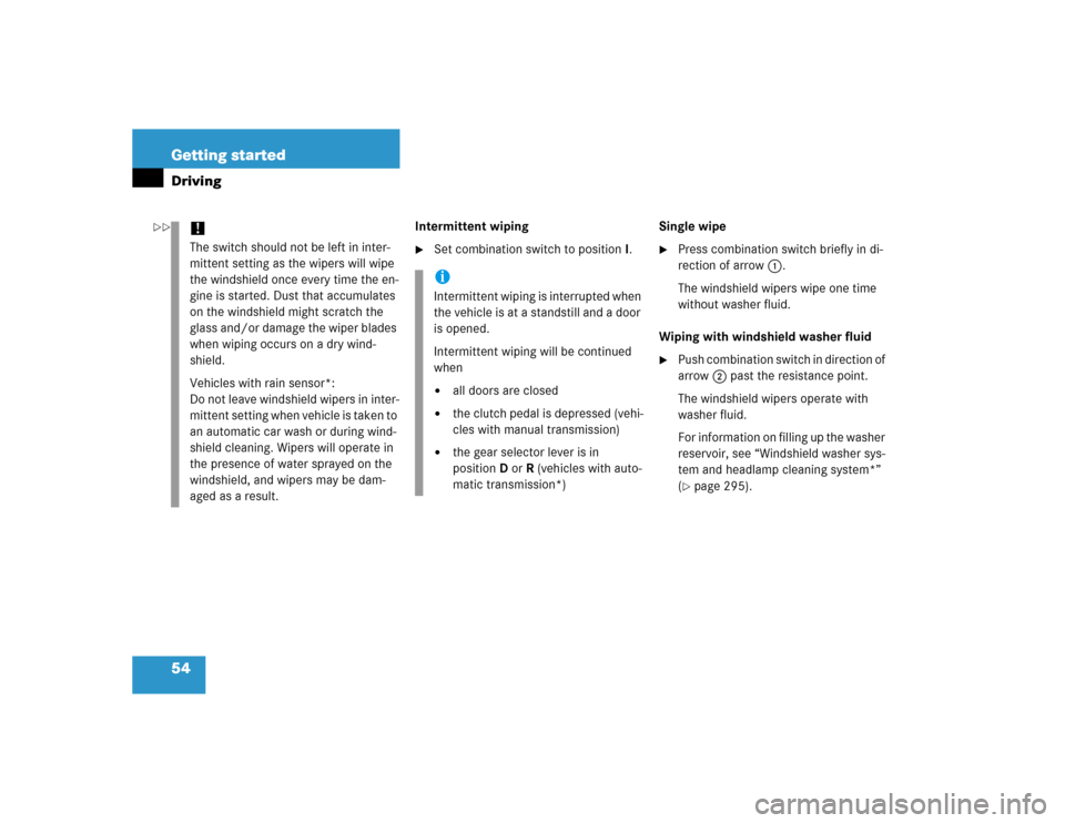 MERCEDES-BENZ SLK350 2005 R171 Owners Manual 54 Getting startedDriving
Intermittent wiping
Set combination switch to positionI.Single wipe

Press combination switch briefly in di-
rection of arrow1.
The windshield wipers wipe one time 
without