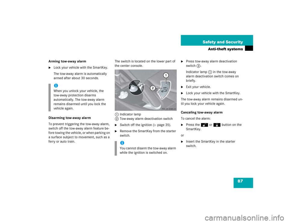 MERCEDES-BENZ SLK350 2005 R171 Owners Manual 87 Safety and Security
Anti-theft systems
Arming tow-away alarm
Lock your vehicle with the SmartKey.
The tow-away alarm is automatically 
armed after about 30 seconds.
Disarming tow-away alarm
To pre