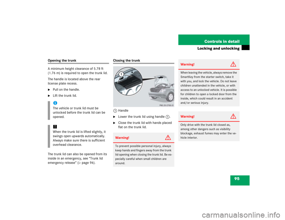 MERCEDES-BENZ SLK350 2005 R171 Owners Manual 95 Controls in detail
Locking and unlocking
Opening the trunk
A minimum height clearance of 5.78 ft 
(1.76 m) is required to open the trunk lid.
The handle is located above the rear 
license plate rec