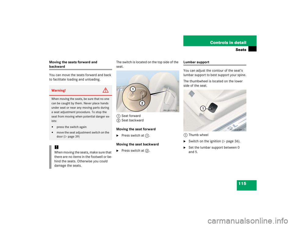 MERCEDES-BENZ SL500 2005 R230 Owners Manual 115 Controls in detailSeats
Moving the seats forward and backward
You can move the seats forward and back 
to facilitate loading and unloading.The switch is located on the top side of the 
seat.
1Seat