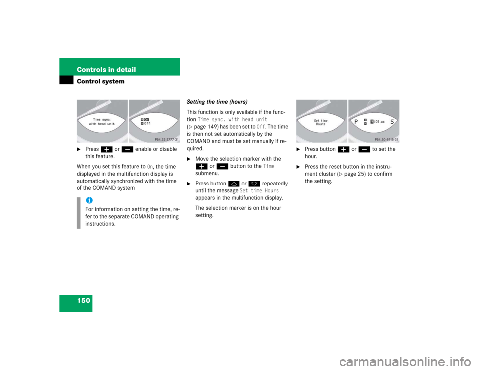 MERCEDES-BENZ SL500 2005 R230 Owners Manual 150 Controls in detailControl system
Press æ or ç enable or disable 
this feature.
When you set this feature to 
On, the time 
displayed in the multifunction display is 
automatically synchronized 