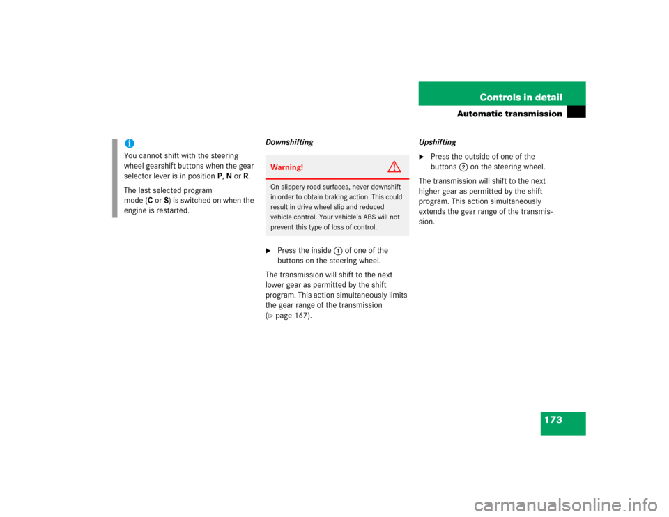MERCEDES-BENZ SL500 2005 R230 Owners Guide 173 Controls in detail
Automatic transmission
Downshifting
Press the inside 1 of one of the 
buttons on the steering wheel.
The transmission will shift to the next 
lower gear as permitted by the shi