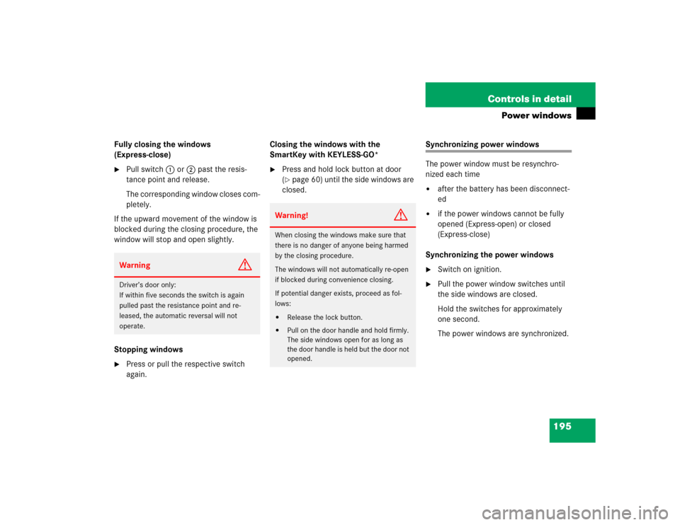 MERCEDES-BENZ SL500 2005 R230 User Guide 195 Controls in detail
Power windows
Fully closing the windows 
(Express-close)
Pull switch1 or2 past the resis-
tance point and release.
The corresponding window closes com-
pletely.
If the upward m