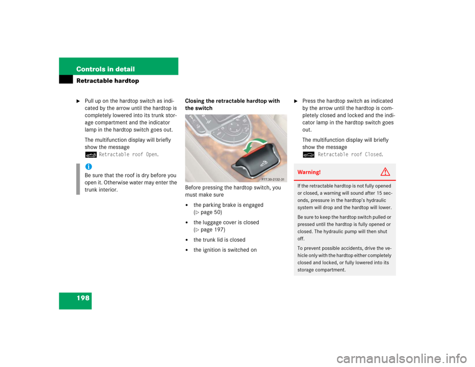 MERCEDES-BENZ SL600 2005 R230 Owners Manual 198 Controls in detailRetractable hardtop
Pull up on the hardtop switch as indi-
cated by the arrow until the hardtop is 
completely lowered into its trunk stor-
age compartment and the indicator 
la