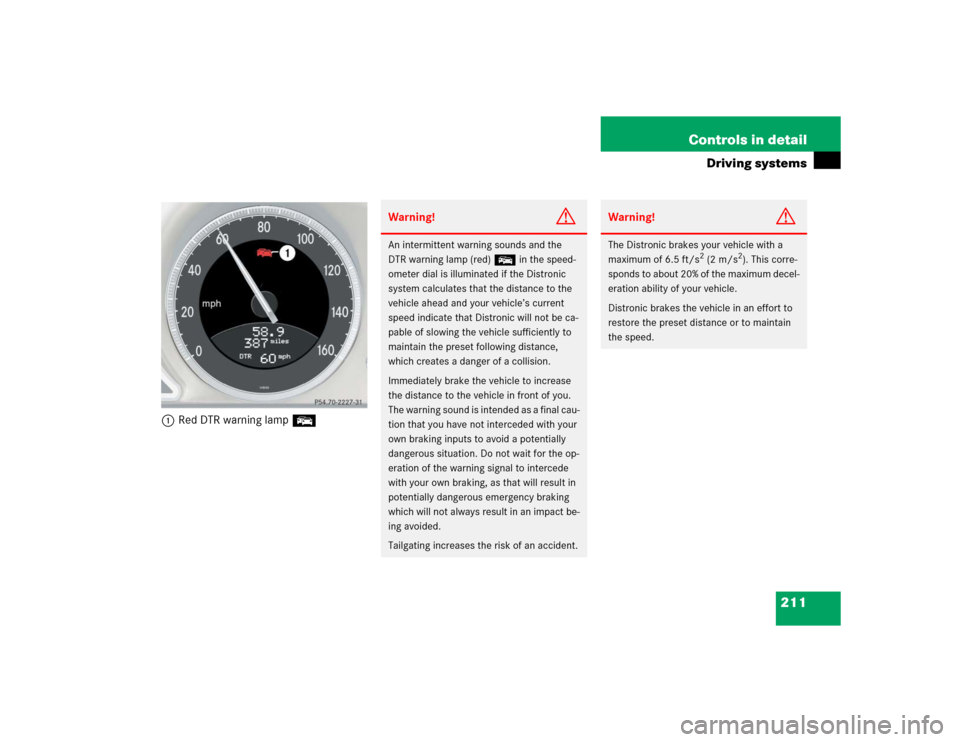 MERCEDES-BENZ SL55AMG 2005 R230 Owners Manual 211 Controls in detail
Driving systems
1Red DTR warning lamp E
Warning!
G
An intermittent warning sounds and the 
DTR warning lamp (red) E in the speed-
ometer dial is illuminated if the Distronic 
sy