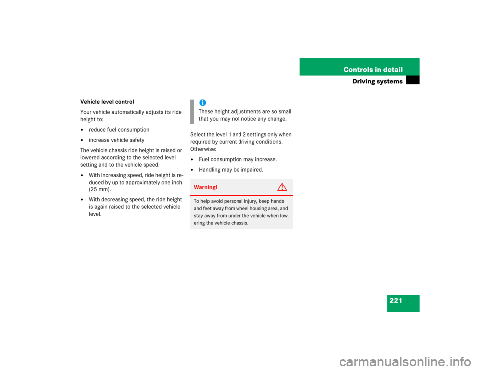 MERCEDES-BENZ SL500 2005 R230 Owners Manual 221 Controls in detail
Driving systems
Vehicle level control
Your vehicle automatically adjusts its ride 
height to:
reduce fuel consumption

increase vehicle safety
The vehicle chassis ride height 