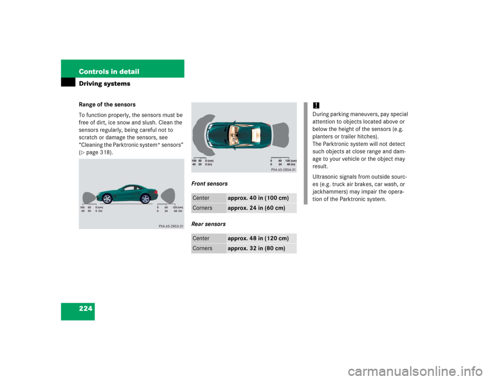 MERCEDES-BENZ SL500 2005 R230 Owners Manual 224 Controls in detailDriving systemsRange of the sensors
To function properly, the sensors must be 
free of dirt, ice snow and slush. Clean the 
sensors regularly, being careful not to 
scratch or da