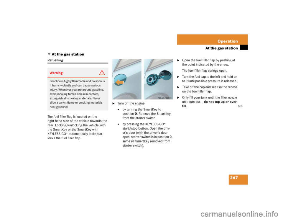 MERCEDES-BENZ SL500 2005 R230 Owners Manual 267 Operation
At the gas station
At the gas station
Refuelling
The fuel filler flap is located on the 
right-hand side of the vehicle towards the 
rear. Locking/unlocking the vehicle with 
the SmartK