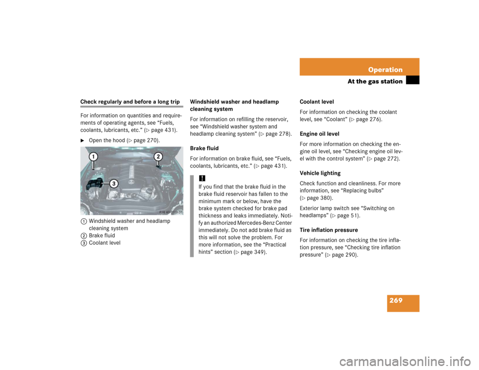 MERCEDES-BENZ SL55AMG 2005 R230 Owners Manual 269 Operation
At the gas station
Check regularly and before a long trip
For information on quantities and require-
ments of operating agents, see “Fuels, 
coolants, lubricants, etc.” (
page 431).