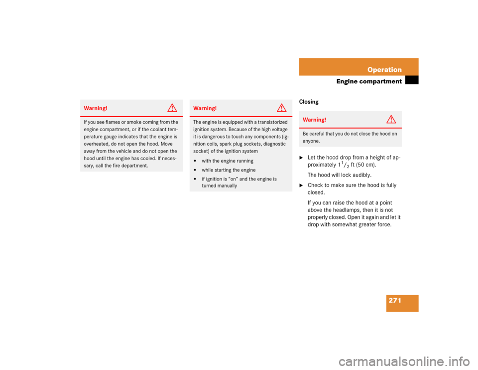 MERCEDES-BENZ SL500 2005 R230 Owners Manual 271 Operation
Engine compartment
Closing
Let the hood drop from a height of ap-
proximately 1
1/2ft (50 cm). 
The hood will lock audibly.

Check to make sure the hood is fully 
closed. 
If you can r