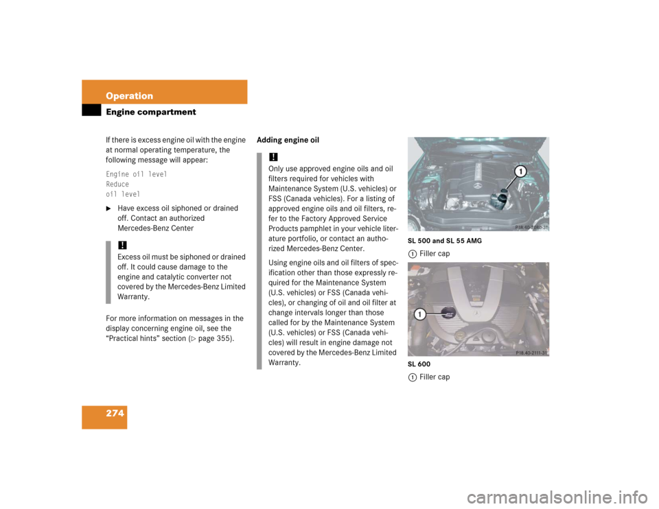 MERCEDES-BENZ SL500 2005 R230 Owners Manual 274 OperationEngine compartmentIf there is excess engine oil with the engine 
at normal operating temperature, the 
following message will appear:Engine oil level
Reduce
oil level
Have excess oil sip