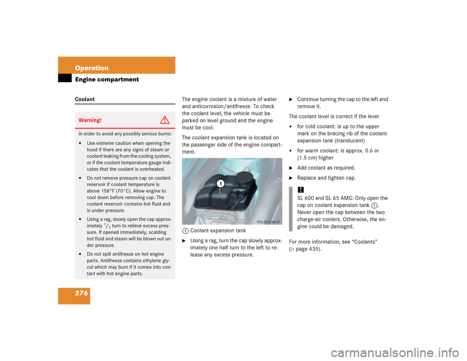 MERCEDES-BENZ SL55AMG 2005 R230 Owners Manual 276 OperationEngine compartmentCoolantThe engine coolant is a mixture of water 
and anticorrosion/antifreeze. To check 
the coolant level, the vehicle must be 
parked on level ground and the engine 
m