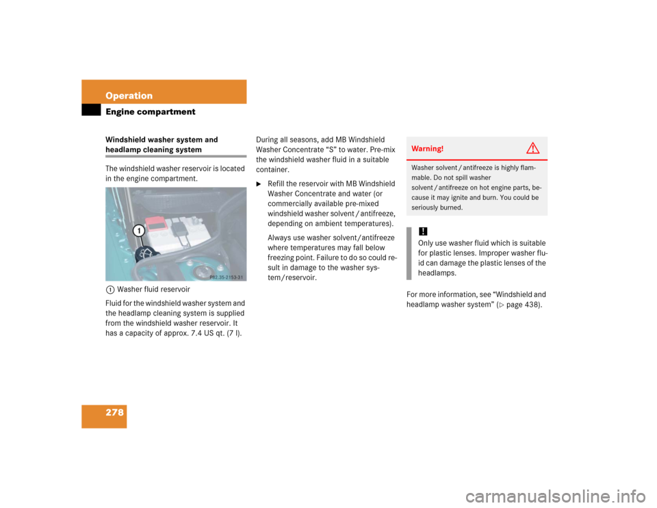 MERCEDES-BENZ SL500 2005 R230 Owners Manual 278 OperationEngine compartmentWindshield washer system and headlamp cleaning system
The windshield washer reservoir is located 
in the engine compartment.
1Washer fluid reservoir
Fluid for the windsh