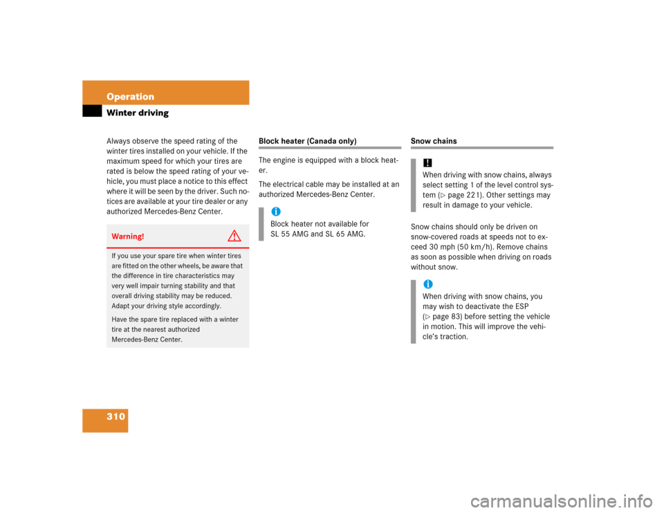 MERCEDES-BENZ SL500 2005 R230 Owners Manual 310 OperationWinter drivingAlways observe the speed rating of the 
winter tires installed on your vehicle. If the 
maximum speed for which your tires are 
rated is below the speed rating of your ve-
h