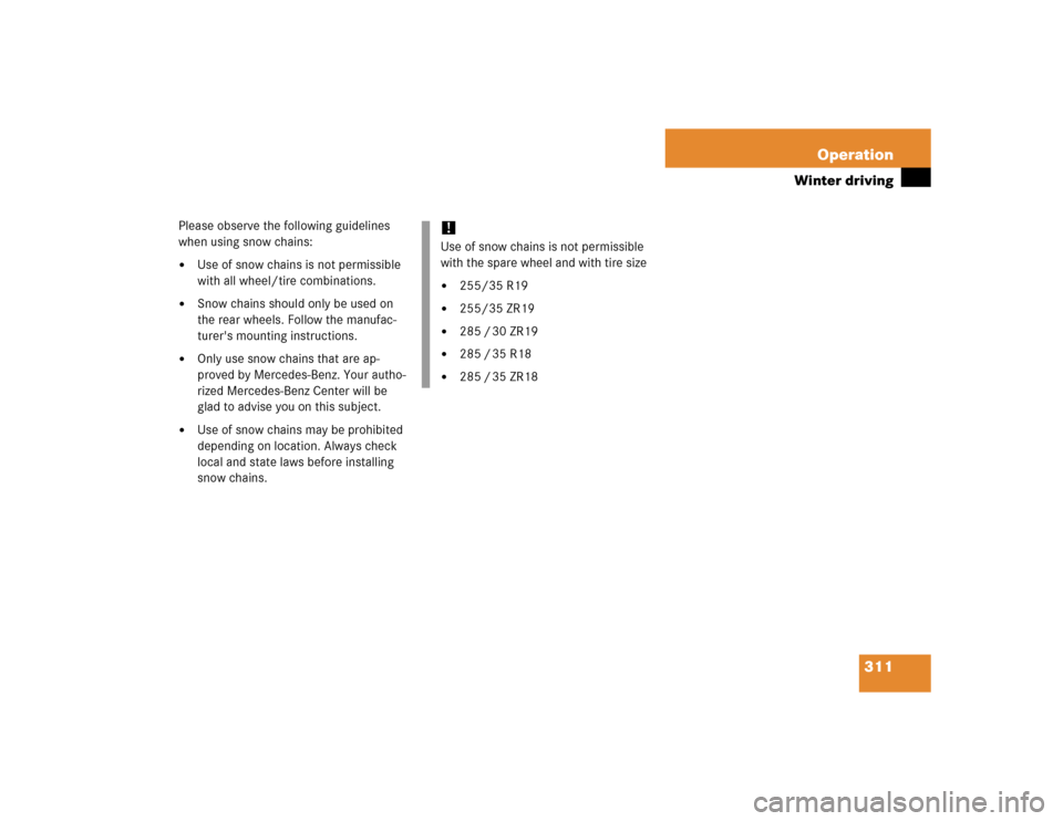 MERCEDES-BENZ SL500 2005 R230 Owners Manual 311 Operation
Winter driving
Please observe the following guidelines 
when using snow chains:
Use of snow chains is not permissible 
with all wheel/tire combinations. 

Snow chains should only be us